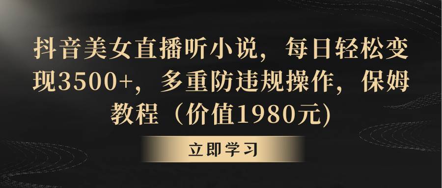 抖音美女直播听小说，每日轻松变现3500+，防违规操作，保姆教程免费获取！-玖儿的学习笔记