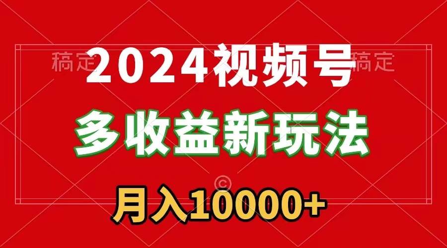 2024视频号多收益新玩法！每天5分钟，月入1w+！新手小白也能轻松上手！-玖儿的学习笔记