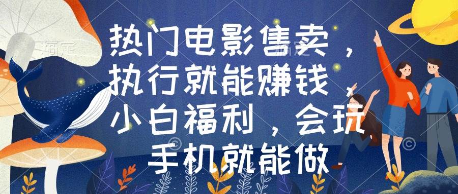宣传做好的热门电影售卖，小白也能赚钱！会玩手机就能做！-玖儿的学习笔记