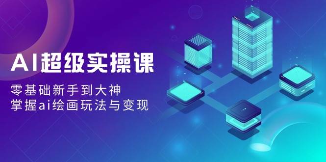 AI绘画玩法实操课：零基础新手到大神，掌握实战应用与变现技巧！-玖儿的学习笔记