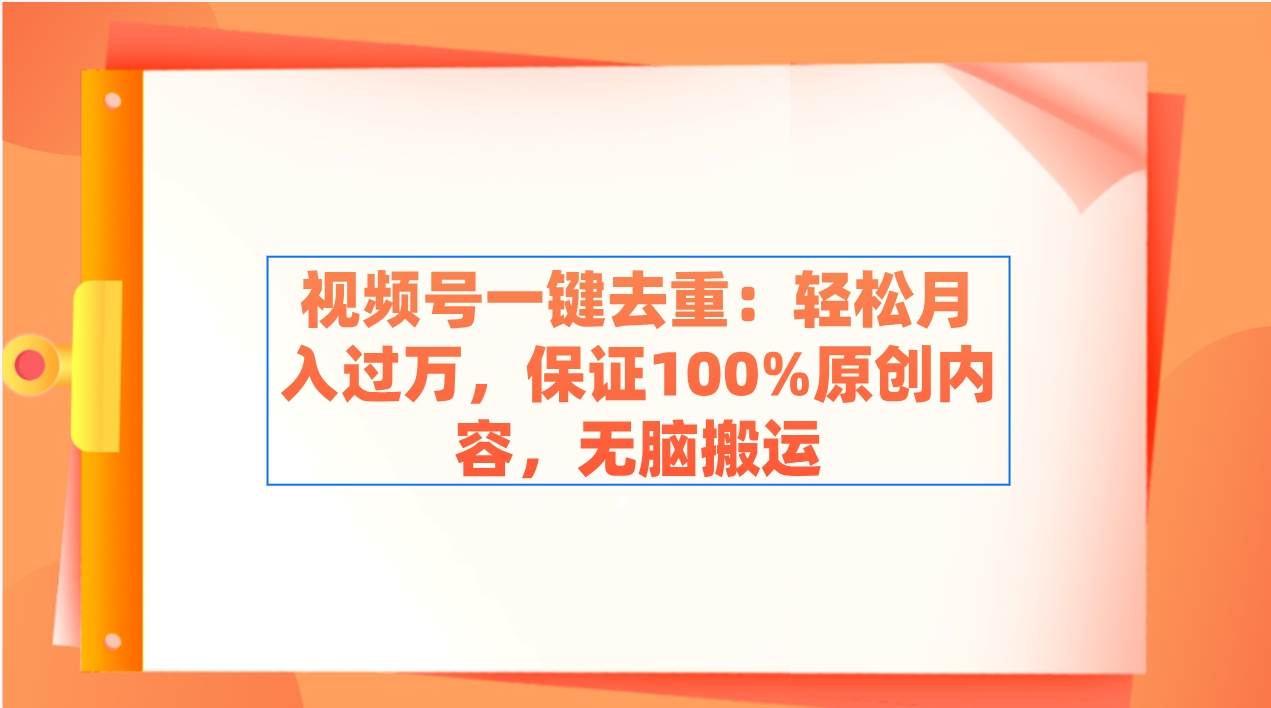一键去重，视频号轻松月入过万！100%原创内容，无脑搬运！-玖儿的学习笔记