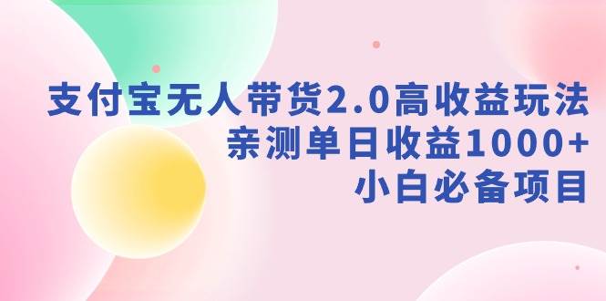 支付宝无人带货2.0，单日收益1000+！小白必备项目，赶快入局！-玖儿的学习笔记