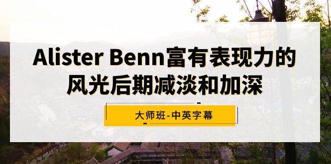 Alister Benn教你掌握表现力风光后期技巧，快速实现独特照片-玖儿的学习笔记