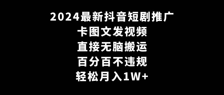 2024最新抖音短剧推广，卡图文发视频，无脑搬运，月入1W+！-玖儿的学习笔记