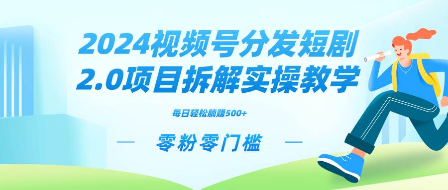 2024视频分发短剧2.0项目：微信视频号实操教学，零粉零门槛，轻松收益！-玖儿的学习笔记