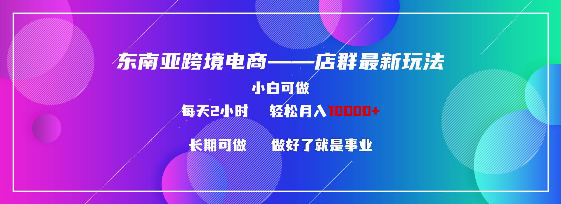 疯狂揭秘！东南亚跨境电商店群新玩法，小白每天两小时轻松赚10000+！-玖儿的学习笔记