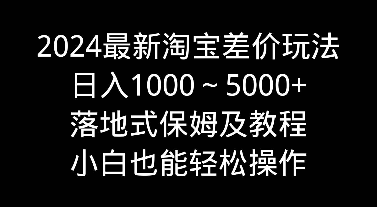 【2024淘宝差价玩法 | 日入1000～5000+ | 轻松操作教程】小白必看！-玖儿的学习笔记