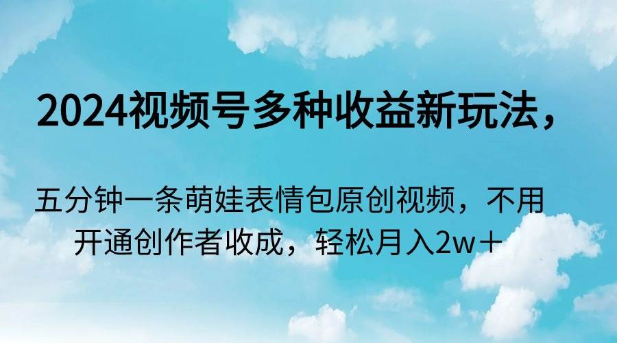 2024年视频号新玩法揭秘！五分钟一条萌娃表情包原创视频，月入两万+！-玖儿的学习笔记