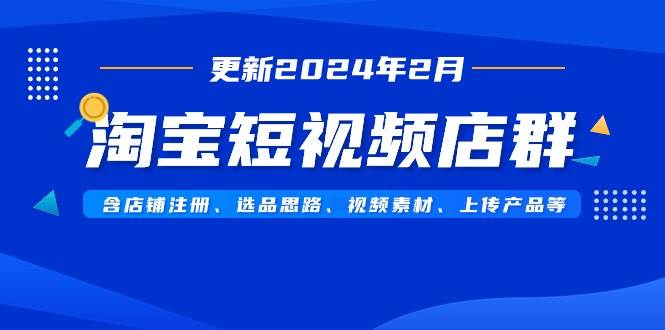 淘宝短视频店群，最新更新2024年2月，教你店铺注册、选品、上传产品等！-玖儿的学习笔记