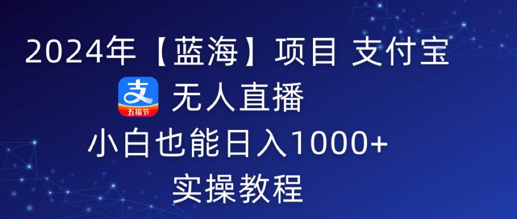 2024年支付宝蓝海项目揭秘：无人直播日入1000+，小白也能轻松上手！-玖儿的学习笔记
