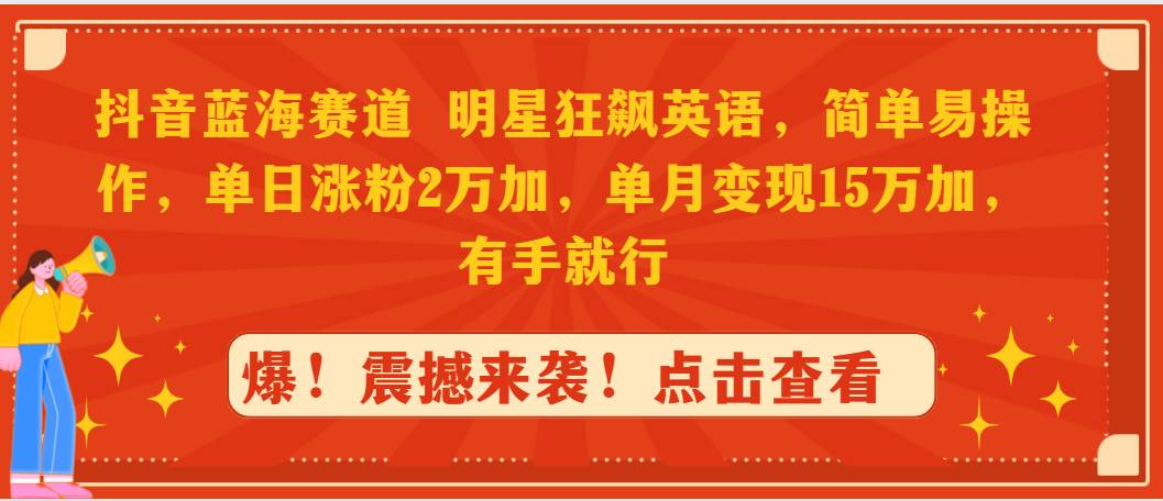 抖音蓝海赛道！明星狂飙英语，单日涨粉2万加，单月变现15万+！-玖儿的学习笔记