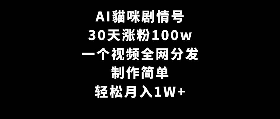 AI貓咪剧情号，30天涨粉100w！一个视频全网分发，轻松月入1W+！-玖儿的学习笔记