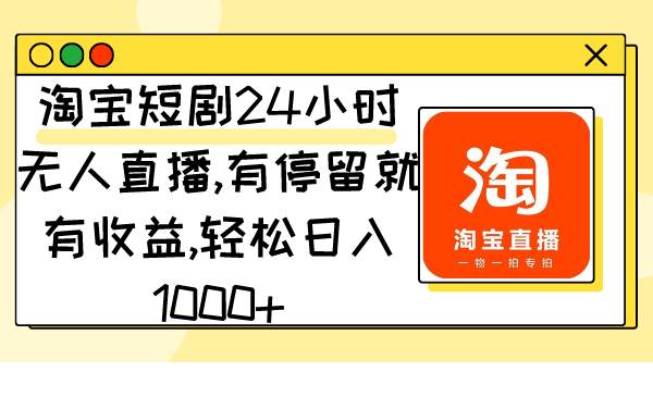 淘宝短剧24小时无人直播，有停留就有收益,轻松日入1000+-玖儿的学习笔记