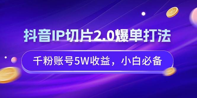 抖音IP切片2.0爆单打法，千粉账号5W收益，小白必备-玖儿的学习笔记
