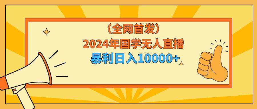 2024年国学无人直播，日入10000+！小白也可操作！-玖儿的学习笔记