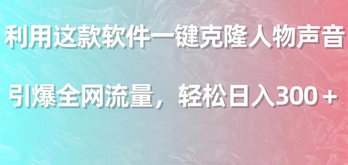 一键克隆人物声音，引爆全网流量！每日轻松300+收入!-玖儿的学习笔记