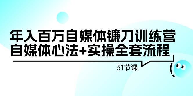 自媒体训练营：年入百万，自媒体心法+实操全套流程31节课！-玖儿的学习笔记