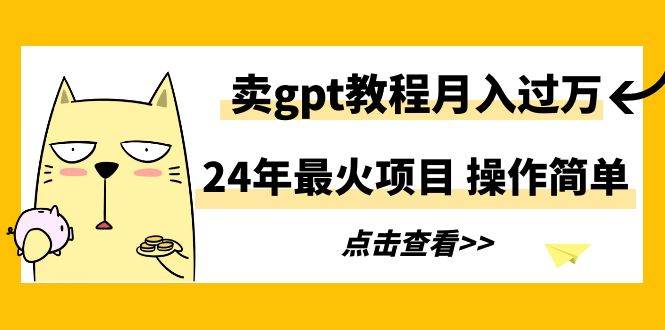 2024年最火项目揭秘：卖GPT教程月入过万，操作简单不是梦！-玖儿的学习笔记