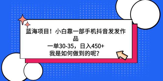 蓝海项目揭秘！小白抖音发作品轻松日入450+，一单30-35！-玖儿的学习笔记
