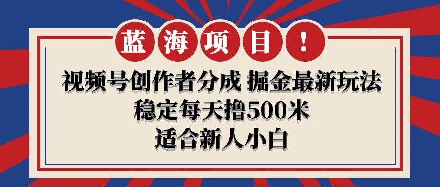 【蓝海项目揭秘】视频号创作者分成，每天轻松撸500米！-玖儿的学习笔记