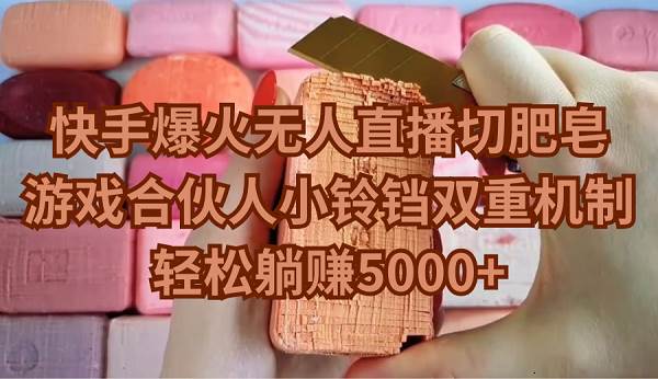 快手爆火无人直播切肥皂，游戏合伙人小铃铛双重机制，轻松躺赚5000+，解压生意火爆中-玖儿的学习笔记