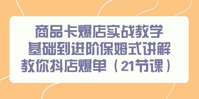 商品卡爆店实战教学，基础到进阶轻松抖店爆单！21节课让你月入百万！-玖儿的学习笔记