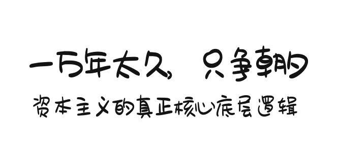 一万年太久，只争朝夕：资本主义的真正核心底层逻辑，获取财富的深层秘密揭秘-玖儿的学习笔记