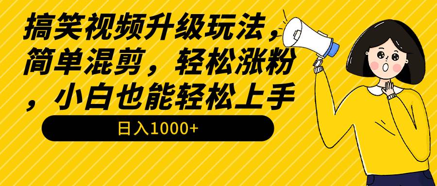 轻松涨粉！搞笑视频升级玩法，简单混剪，小白也能日入1000+！教程+素材共享！-玖儿的学习笔记