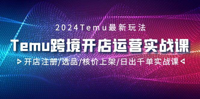 2024Temu跨境开店实战课！注册选品核价上架，让你日出千单！-玖儿的学习笔记