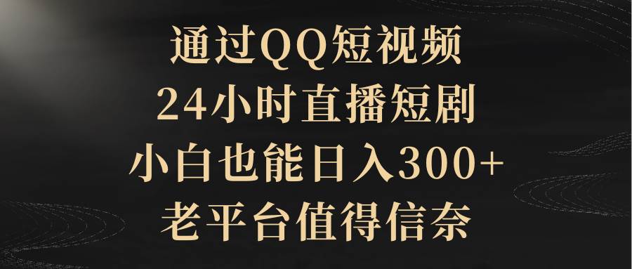 QQ短视频24小时直播剧！小白日入300+、蓝海赛道你知道吗？-玖儿的学习笔记