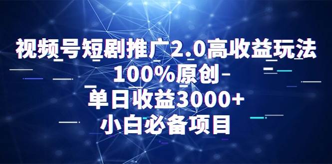 视频号短剧推广2.0：100%原创，单日收益3000+，小白必备项目！-玖儿的学习笔记