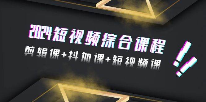 2024短视频综合课程：剪辑课+抖加课+短视频课，掌握高质量视频制作技巧（48节）-玖儿的学习笔记