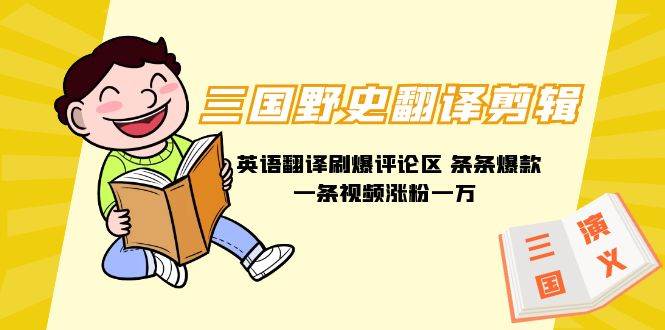 三国野史翻译剪辑！英语翻译刷爆评论区，一条视频涨粉1w+，附888G素材！-玖儿的学习笔记