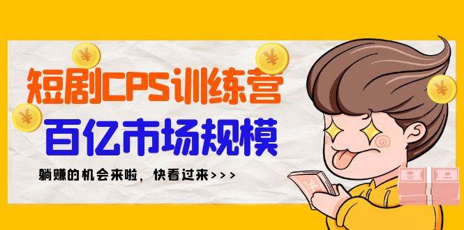 短剧CPS特训营：百亿市场规模，新手可躺赚35节课！-玖儿的学习笔记