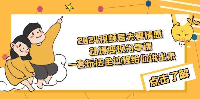 2024视频夫妻情感动漫变现教程！一套玩法全解析（教程+素材）！-玖儿的学习笔记