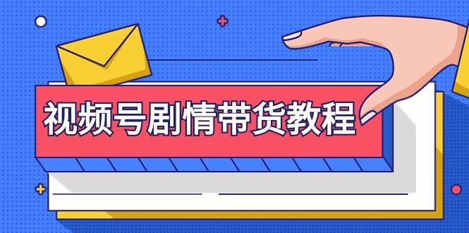 视频号剧情带货教程：注册视频号，找剧情视频，剪辑，修改剧情，去重，一步掌握带货技巧-玖儿的学习笔记