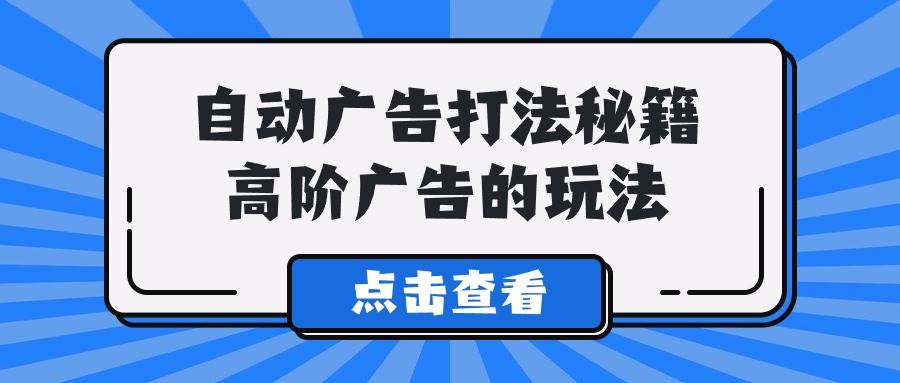 Alice自动广告打法秘籍：玩转高阶广告的核心技巧！-玖儿的学习笔记