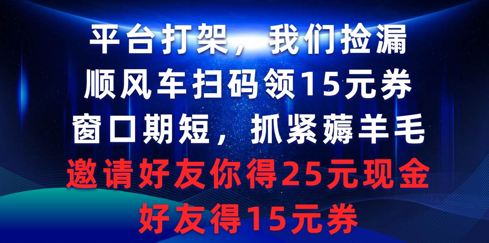 顺风车平台大战！扫码领15元券、邀请好友得25元现金，快来抓紧薅羊毛！-玖儿的学习笔记