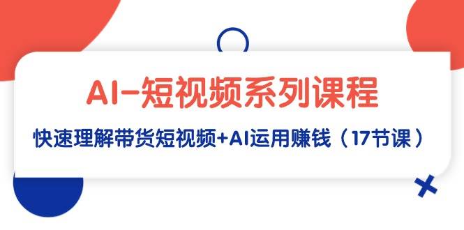 AI短视频系列课程，快速掌握带货短视频+AI运用赚钱！-玖儿的学习笔记