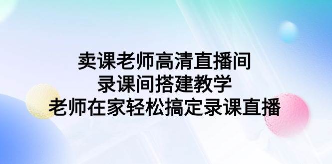 打造高清卖课直播间，老师在家也能轻松录课直播！-玖儿的学习笔记