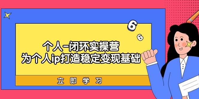 个人-闭环实操营：打造稳定变现基础，实现高收入+爆款产品+精准引流！-玖儿的学习笔记