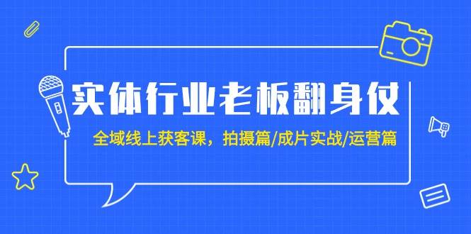 实体行业老板翻身仗：全域-线上获客课，拍摄+成片实战+运营篇（20节课）！-玖儿的学习笔记