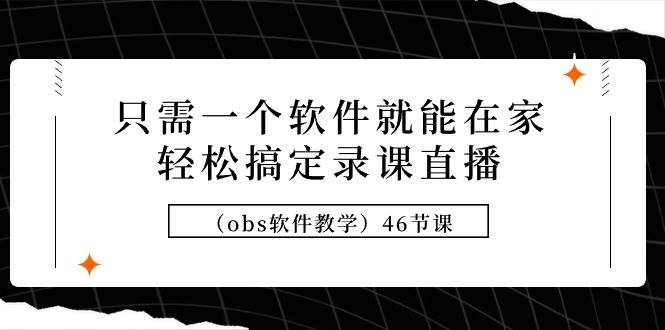 一步搞定录课直播软件教学！学习OBS软件轻松打造虚拟直播间（46节课）-玖儿的学习笔记