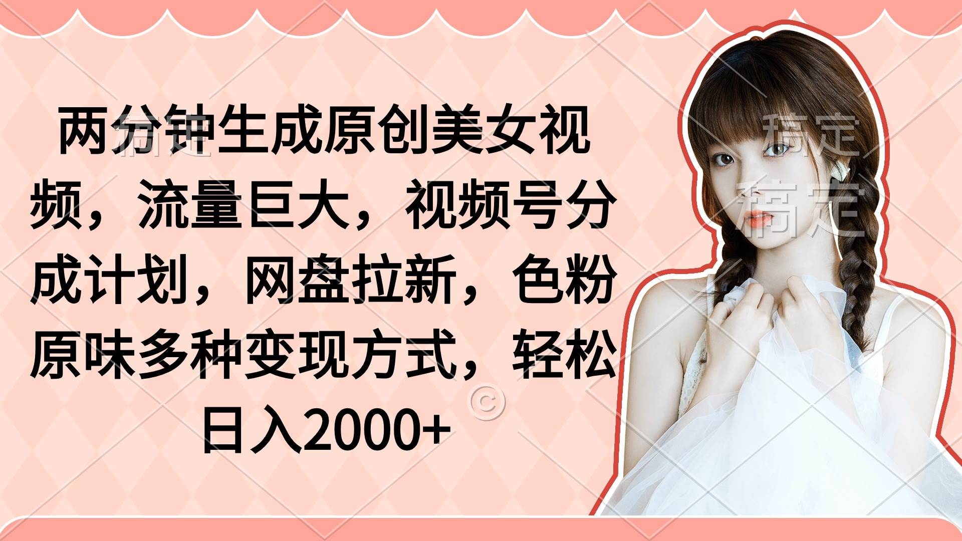 两分钟生成原创美女视频，流量巨大！视频号分成计划、网盘拉新、色粉引流一网打尽！-玖儿的学习笔记