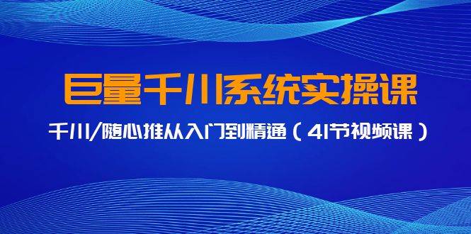 巨量千川系统实操课，从入门到精通，41节视频课全面解析！-玖儿的学习笔记