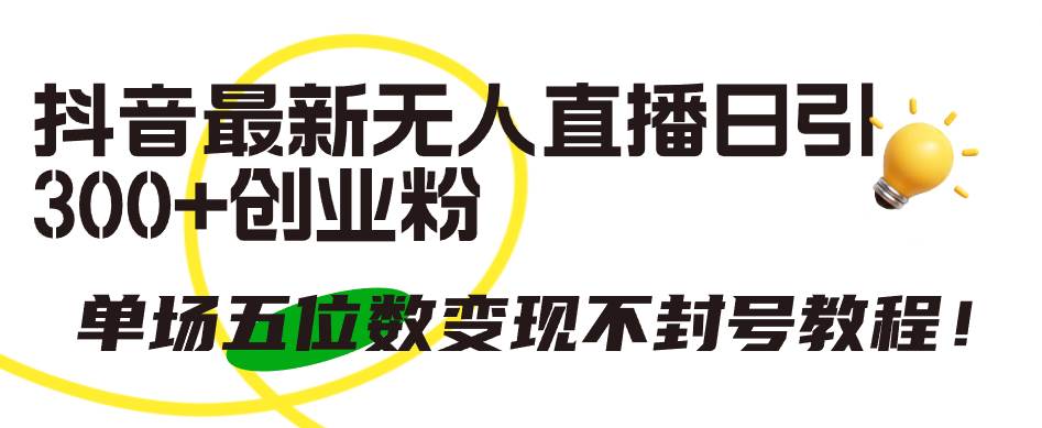 抖音无人直播最新引流创业粉，单场五位数变现，绝对不封号教程！-玖儿的学习笔记