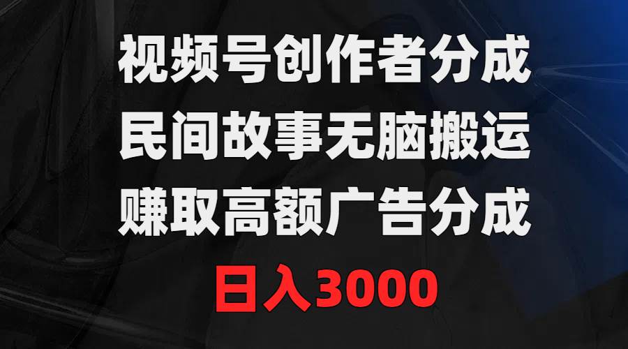 视频号创作者赚钱新玩法！民间故事搬运，高额广告分成，日入3000！-玖儿的学习笔记