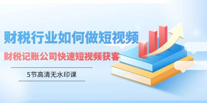 财税行业获客新招，快速学习财税记账公司怎样做短视频！（5节高清无水印课）-玖儿的学习笔记