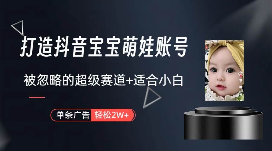 打造抖音宝宝账号，一条广告2W，超级赛道揭秘！小白也能轻松入手-玖儿的学习笔记
