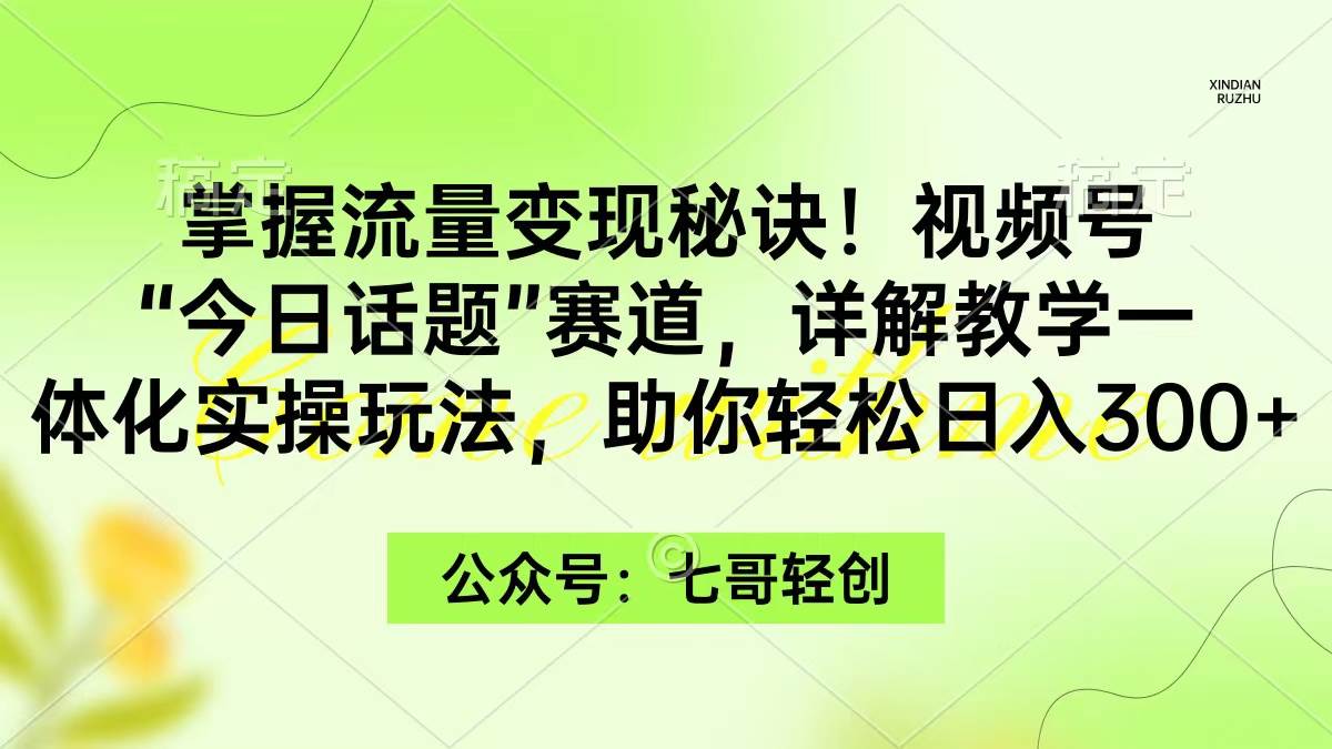 掌握流量变现秘诀！视频号“今日话题”赛道，日入300+保姆式实操玩法揭秘！-玖儿的学习笔记